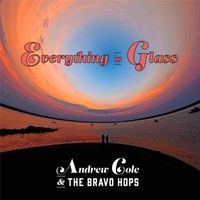Everything Is Glass (2015) by Andrew Cole & The Bravo Hops