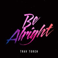 Be Alright by Trav Torch