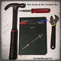 I Am the Fixer Part 1/3 by Ken Kunin & the Crooked Sky