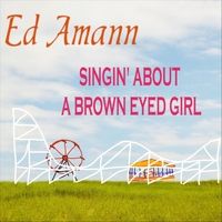 Singin' About a Brown Eyed Girl by Ed Amann