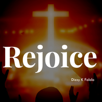 Rejoice by Dizzy K Falola