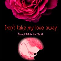 Don’t take my love away by Dizzy K Falola