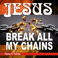 Jesus Break All My Chains by Dizzy K Falola