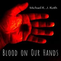 Blood on Our Hands by Michael R. J. Roth
