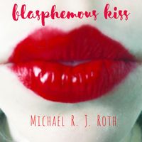 Blasphemous Kiss by Michael R. J. Roth