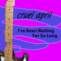 I've Been Waiting For So Long by Cruel April