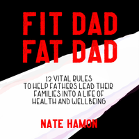 Fit Dad Fat Dad (Audiobook in Separate Chapter Files) by Nate Hamon