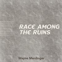 Race Among The Ruins by Wayne Merdinger