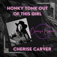 Honky Tonk Out Of This Girl by Cherise Carver