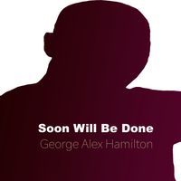 Soon Will Be Done by George Alex Hamilton