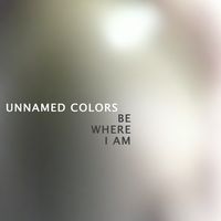 Be Where I Am by Unnamed Colors