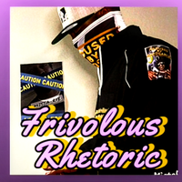 FRIVOLOUS RHETORIC by MistaRye The Realist