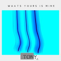 What's Yours Is Mine  by Tony Mac 