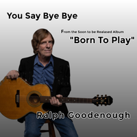 You Say Bye Bye  Single Download $0.99 by Ralph Goodenough