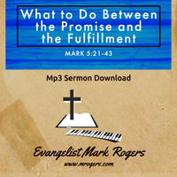 What To Do Between the Promise and the Fulfillment by Evangelist Mark Rogers