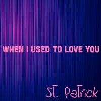 When I Used to Love You  by St.Patrick 