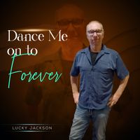 DANCE ME ON TO FOREVER by LUCKY JACKSON