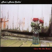 Give Me the Roses - Mom's Home Cookin's first CD - available from CD Baby or iTunes
