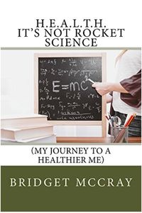 H.E.A.L.T.H.: It's Not Rocket Science | My Journey to a Healthier Me