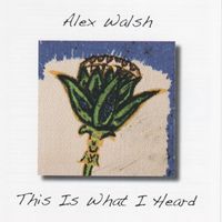 This Is What I Heard - 2008 by Alex Walsh