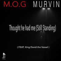 Thought he had me (Still Standing) by M.O.G MURVIN Feat: King David Tha Vessel