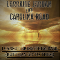 I Cannot Bring Them Back (But I Can Go To Them) by Lorraine Jordan & Carolina Road