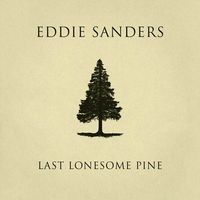 "LAST LONESOME PINE" (Eddie Sanders, Jon Weisberger, & Adam Engelhardt) by Eddie Sanders