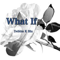 What If by Debbie K Blu