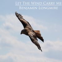Let The Wind Carry Me by Benny Longmire