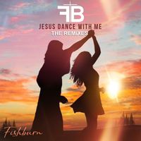 Jesus Dance With Me - The Remixes by Fishburn