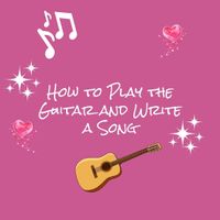 How to Play the Guitar & Write a Song  (e-book and $30 discount code for course)