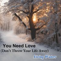You Need Love (Don't Throw Your Life Away) by Living Waters