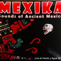 MEXIKA "Live at Viento y Agua 2011" by MEXIKA "Sounds of Ancient Mexico"