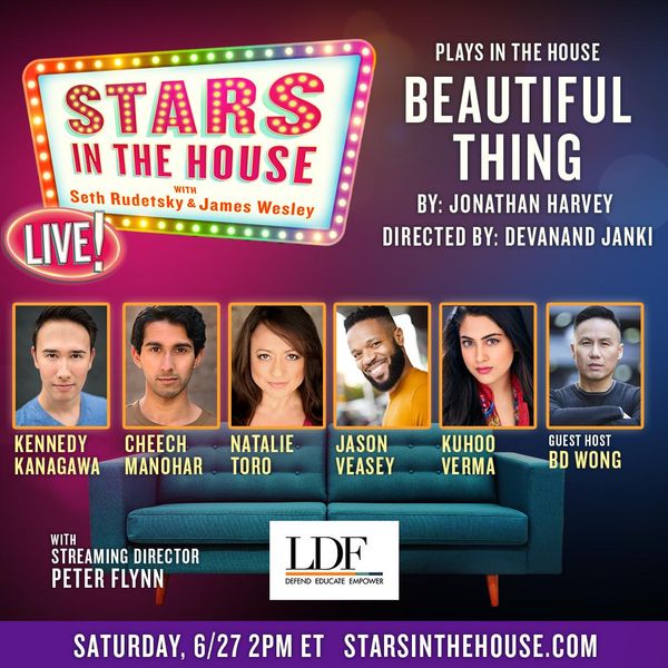 Stars in the House continues today (2pm) for Plays In The House: BEAUTIFUL THING: By Jonathan Harvey. Starring Natalie Toro, Kennedy Kanagawa, Cheech Manohar, Kuhoo Verma and Jason Veasey. Directed by Devanand Janki.

As BroadwayWorld previously reported, the Actors Fund, the national human services organization for everyone in performing arts and entertainment, has teamed with SiriusXM Broadway host Seth Rudetsky and his husband, producer James Wesley, to produce a daily online show, entitled Stars in The House, featuring stars of stage and screen singing and performing live (from home!) on social media to promote support for The Fund's services.

