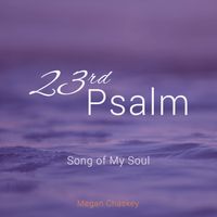 23rd Psalm: Song of My Soul  by Megan Chaskey