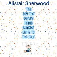 The day the Deputy Prime Minister came to the door by Alistair Sherwood