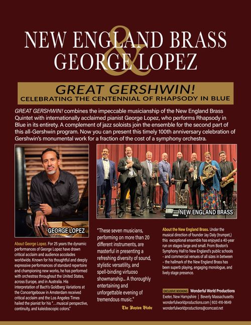 "Great Gershwin!" combines the impeccable musicianship of Jay Daly's New England Brass with internationally acclaimed pianist George Lopez performing Rhapsody in Blue in its entirety..