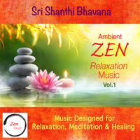 Ambient ZEN Relaxation Music: Vol 1 - Music Designed for Relaxation, Meditation & Healing by Sri Shanthi Bhavana