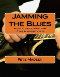 Jamming the Blues: a Guide to Soloing Over 12 Bar Blues Shuffles
