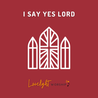 I Say Yes Lord by Lovelight Worship