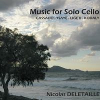 Music for Solo Cello: Cassado, Ysaye, Ligeti & Kodaly by Nicolas Deletaille