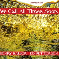 We Call All Times Soon by Henry Kaiser & Ed Pettersen