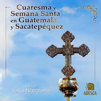Cuaresma y Semana Santa en Guatemala y Sacatepequez de Banda Jesus Nazareno
