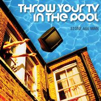 Throw Your TV In The Pool by Stone Age Man