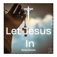 Let Jesus In by Danny Alvarez 