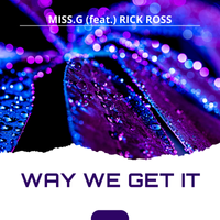 WAY WE GET IT by MISS.G (feat.) RICK ROSS