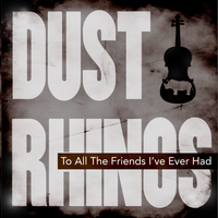 To All the Friends I've Ever Had by Dust Rhinos