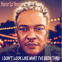I Don't Look Like What I've Been Thru by Minister Kai Brown