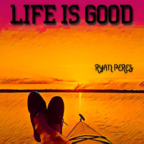 Ryan Perez, Ryan Perez Music, Life Is Good