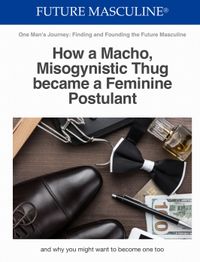 E-BOOK "THE FUTURE MASCULINE MOVEMENT: HOW A MACHO MISOGYNISTIC THUG BECAME A FEMININE POSTULANT"